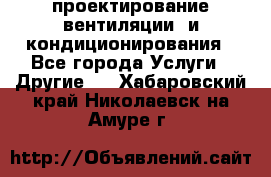 проектирование вентиляции  и кондиционирования - Все города Услуги » Другие   . Хабаровский край,Николаевск-на-Амуре г.